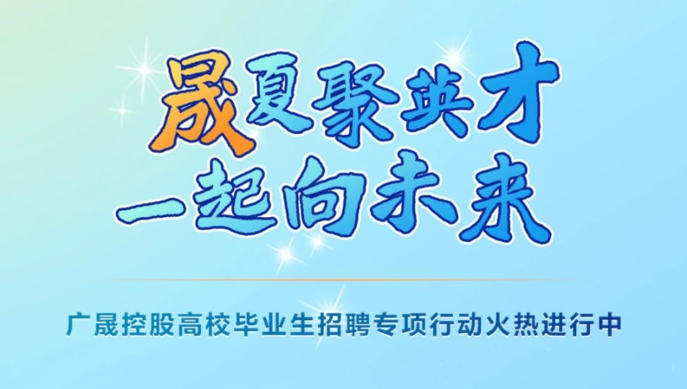 廣晟控股“晟夏聚英才，一起向未來(lái)”優(yōu)秀高校畢業(yè)生招聘專項(xiàng)行動(dòng)火熱進(jìn)行中！